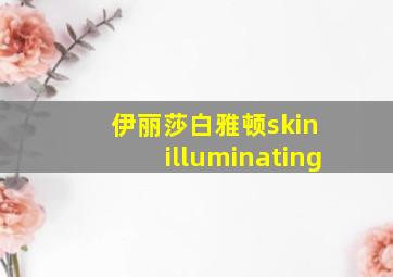 伊丽莎白雅顿skin illuminating